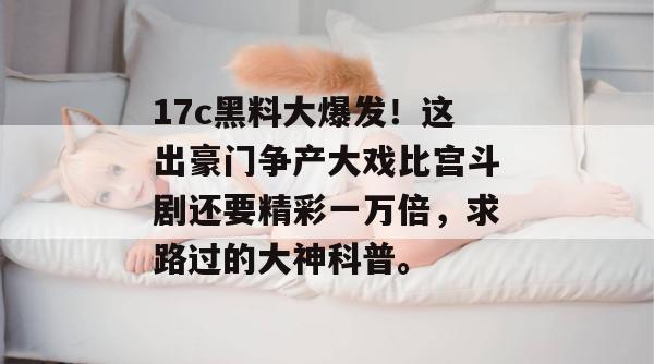 17c黑料大爆发!这出豪门争产大戏比宫斗剧还要精彩一万倍,求路过的大神科普。
