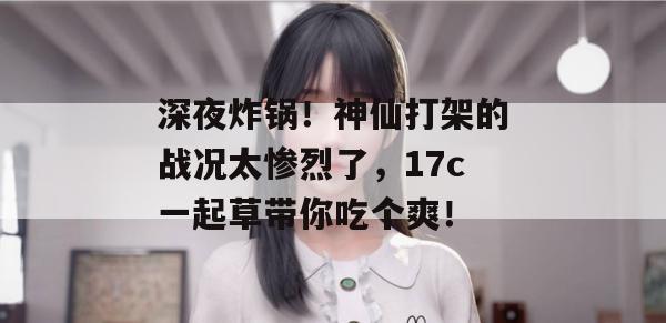 深夜炸锅!神仙打架的战况太惨烈了,17c一起草带你吃个爽!